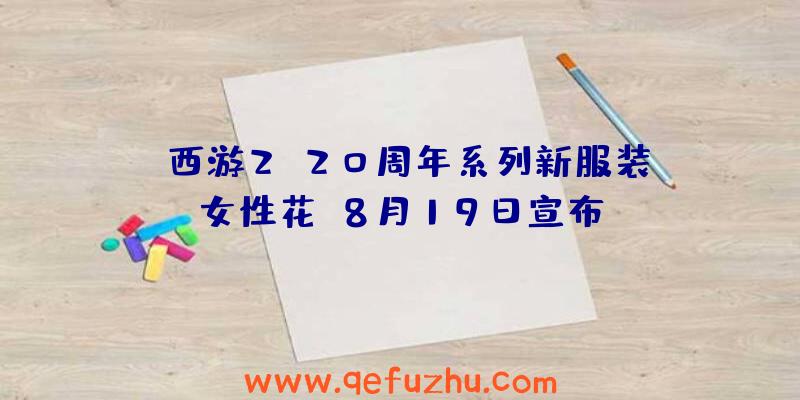 “西游2”20周年系列新服装[女性花]8月19日宣布